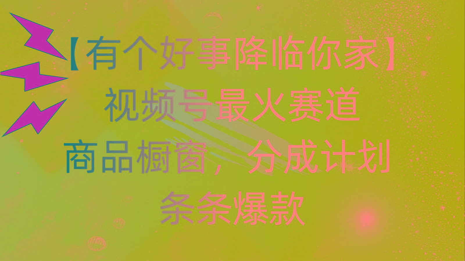 有个好事 降临你家：视频号最火赛道，商品橱窗，分成计划 条条爆款，每…-有道资源网