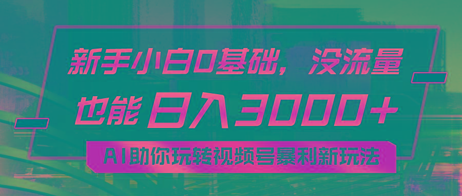 小白0基础，没流量也能日入3000+：AI助你玩转视频号暴利新玩法-有道资源网