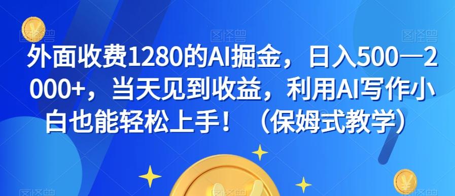 外面收费1280的AI掘金，日入500—2000+，当天见到收益，利用AI写作小白也能轻松上手！（保姆式教学）-有道资源网