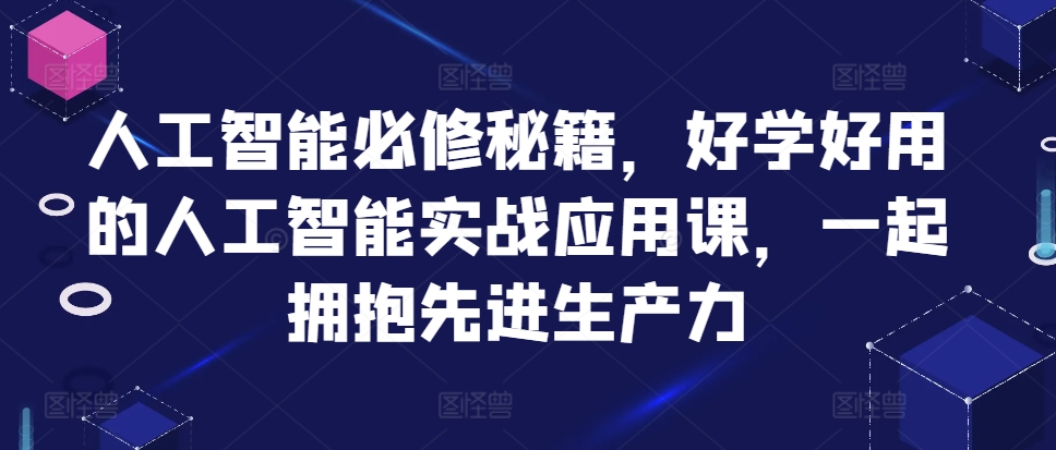 人工智能必修秘籍，好学好用的人工智能实战应用课，一起拥抱先进生产力-有道资源网