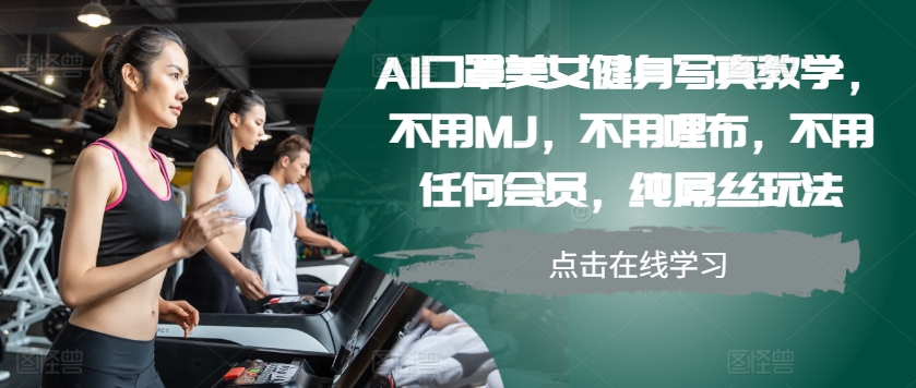 AI口罩美女健身写真教学，不用MJ，不用哩布，不用任何会员，纯屌丝玩法-有道资源网