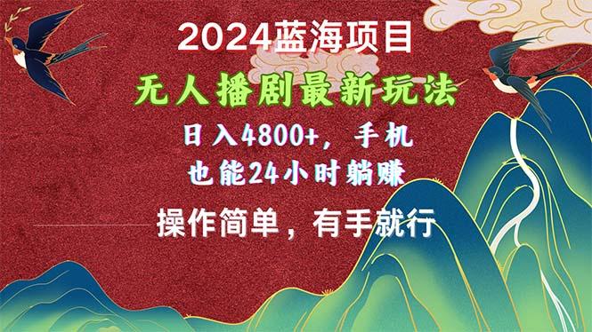 2024蓝海项目，无人播剧最新玩法，日入4800+，手机也能操作简单有手就行-有道资源网