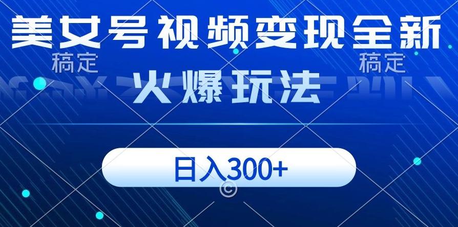 美女号视频变现全新火爆玩法，几分钟一个视频精准流量，日入300+-有道资源网