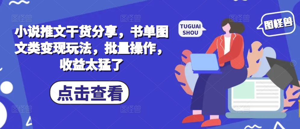 小说推文干货分享，书单图文类变现玩法，批量操作，收益太猛了-有道资源网