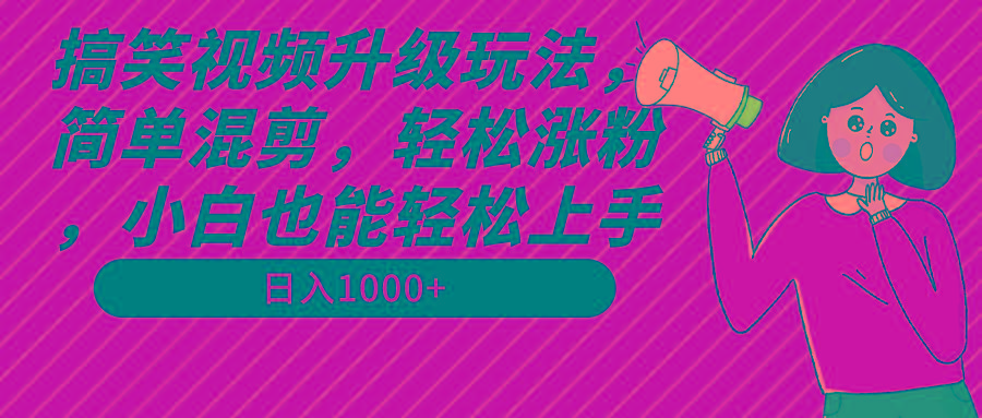 搞笑视频升级玩法，简单混剪，轻松涨粉，小白也能上手，日入1000+教程+素材-有道资源网