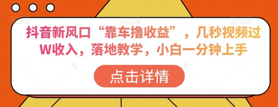 抖音新风口“靠车撸收益”，几秒视频过W收入，落地教学，小白一分钟上手【揭秘】-有道资源网