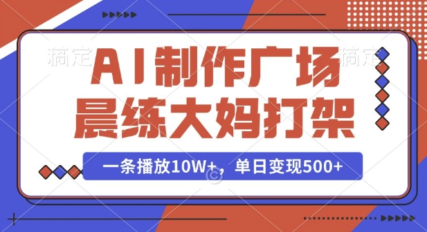 AI制作广场晨练大妈打架，一条播放10W+，单日变现多张【揭秘】-有道资源网