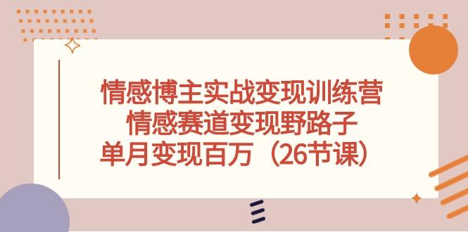 情感博主实战变现训练营，情感赛道变现野路子，单月变现百万(26节课-有道资源网