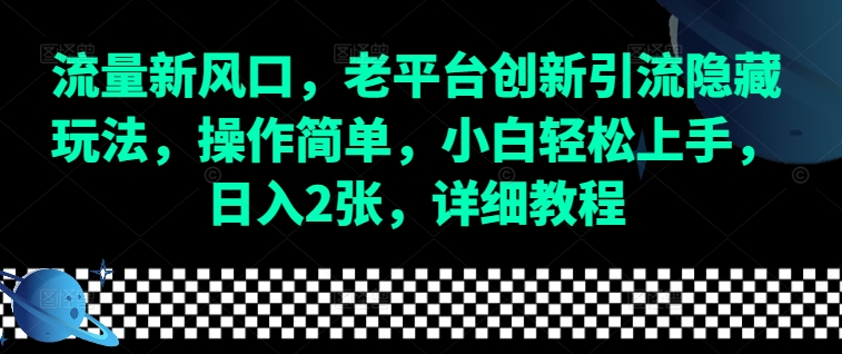 流量新风口，老平台创新引流隐藏玩法，操作简单，小白轻松上手，日入2张，详细教程-有道资源网