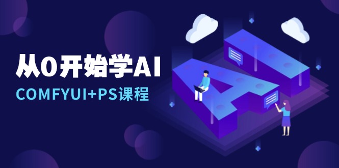 从0开始学AI，COMFYUI+PS课程，安装详解/报错解决/图文创作/线稿控制/等等-有道资源网