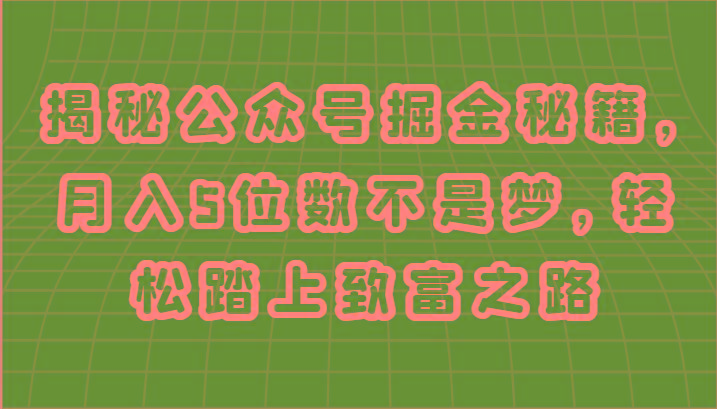 揭秘公众号掘金秘籍，月入5位数不是梦，轻松踏上致富之路-有道资源网