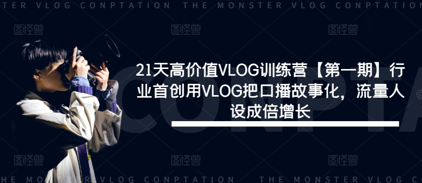 21天高价值VLOG训练营【第一期】行业首创用VLOG把口播故事化，流量人设成倍增长-有道资源网