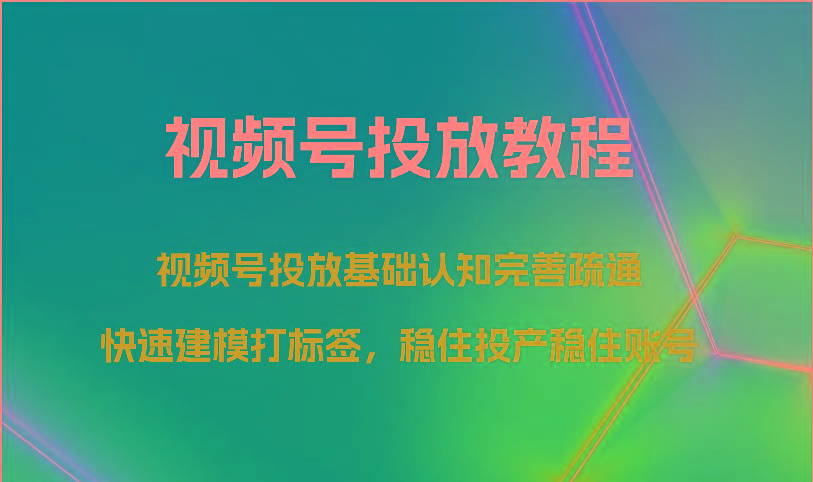 视频号投放教程-视频号投放基础认知完善疏通，快速建模打标签，稳住投产稳住账号-有道资源网