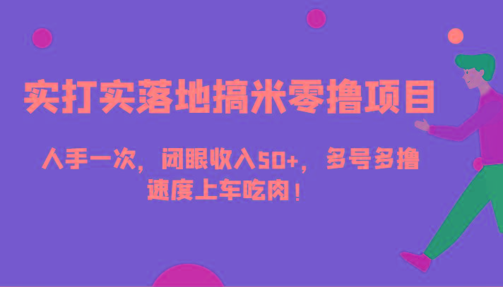 实打实落地搞米零撸项目，人手一次，闭眼收入50+，多号多撸，速度上车吃肉！-有道资源网