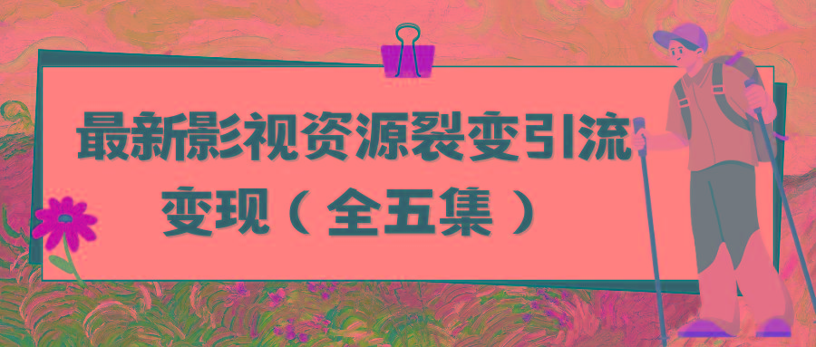 (9252期)利用最新的影视资源裂变引流变现自动引流自动成交(全五集)-有道资源网