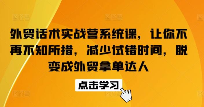 外贸话术实战营系统课，让你不再不知所措，减少试错时间，脱变成外贸拿单达人-有道资源网