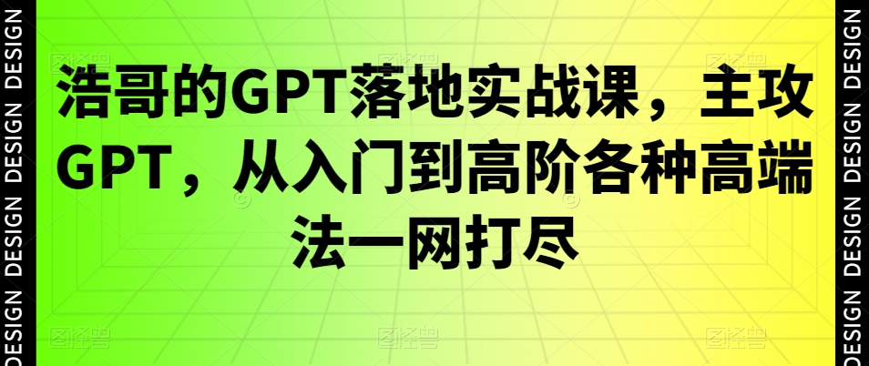 浩哥的GPT落地实战课，主攻GPT，从入门到高阶各种高端法一网打尽-有道资源网