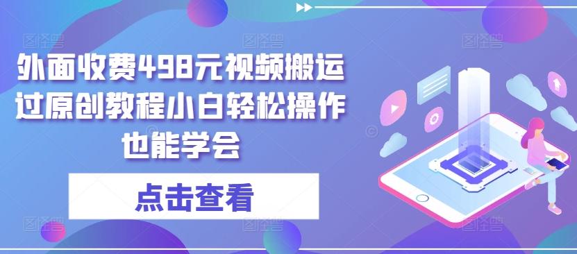 外面收费498元视频搬运过原创教程小白轻松操作也能学会【揭秘】-有道资源网