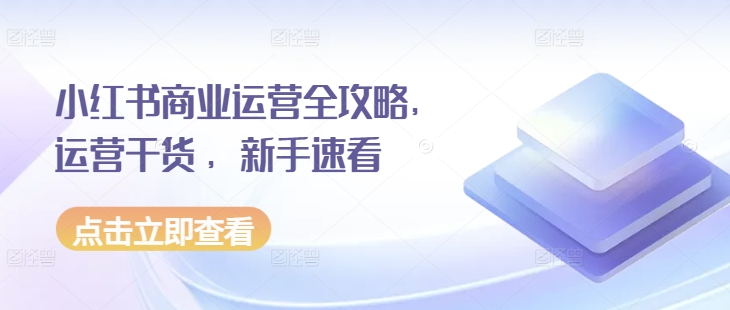 小红书商业运营全攻略，运营干货 ，新手速看-有道资源网