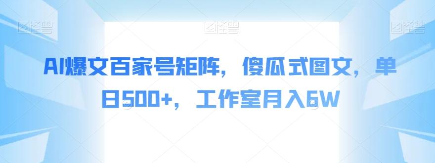 AI爆文百家号矩阵，傻瓜式图文，单日500+，工作室月入6W【揭秘】-有道资源网