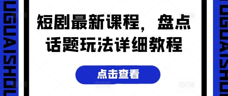 短剧最新课程，盘点话题玩法详细教程-有道资源网