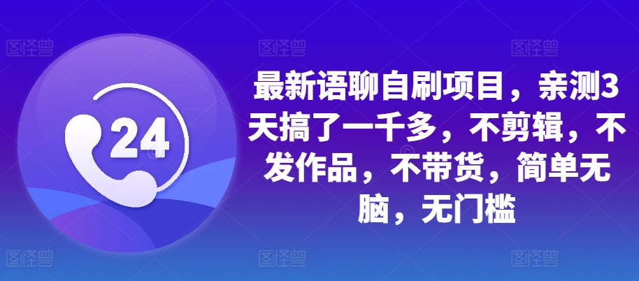 最新语聊自刷项目，亲测3天搞了一千多，不剪辑，不发作品，不带货，简单无脑，无门槛-有道资源网