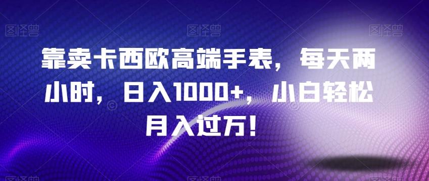 靠卖卡西欧高端手表，每天两小时，日入1000+，小白轻松月入过万！-有道资源网