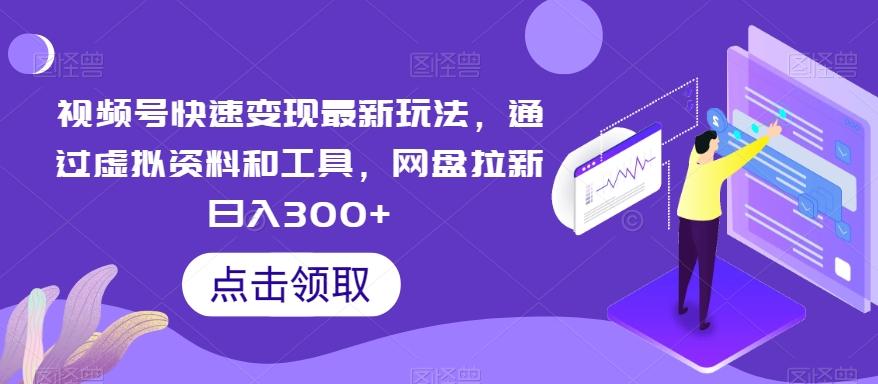 视频号快速变现最新玩法，通过虚拟资料和工具，网盘拉新日入300+【揭秘】-有道资源网