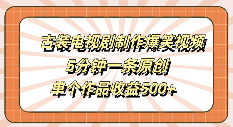 古装电视剧制作爆笑视频，5分钟一条原创，单个作品收益500+【揭秘】-有道资源网