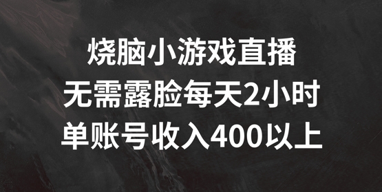 烧脑小游戏直播，无需露脸每天2小时，单账号日入400+【揭秘】-有道资源网