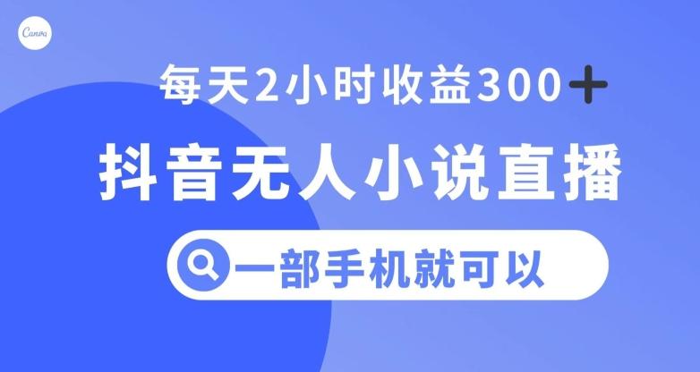 抖音无人小说直播，一部手机操作，日入300+【揭秘】-有道资源网