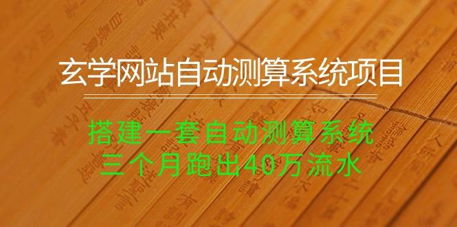 玄学网站自动测算系统项目：搭建一套自动测算系统，三个月跑出40万流水-有道资源网