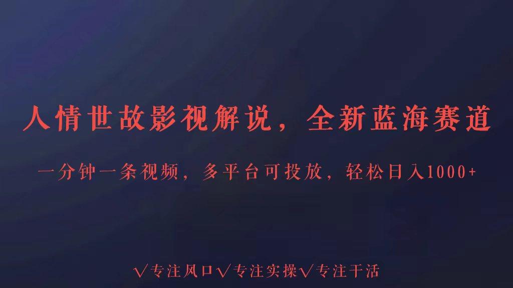 全新蓝海赛道人情世故解说，多平台投放轻松日入3000+-有道资源网