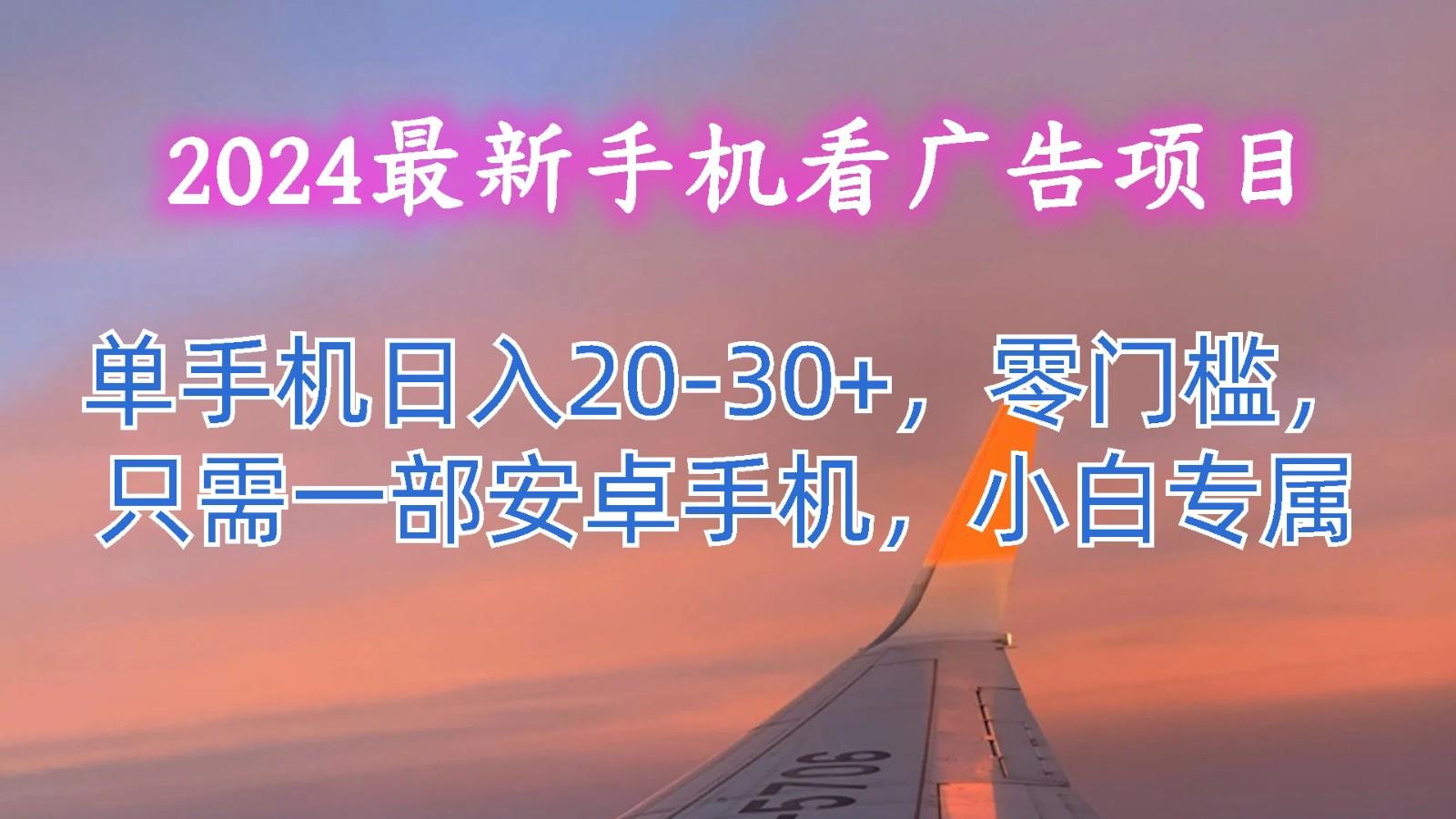 2024最新手机看广告项目，单手机日入20-30+，零门槛，只需一部安卓手机，小白专属-有道资源网