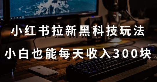 黑科技玩法之：小红书拉新，小白也能日入300元【操作视频教程+黑科技工具】【揭秘】-有道资源网