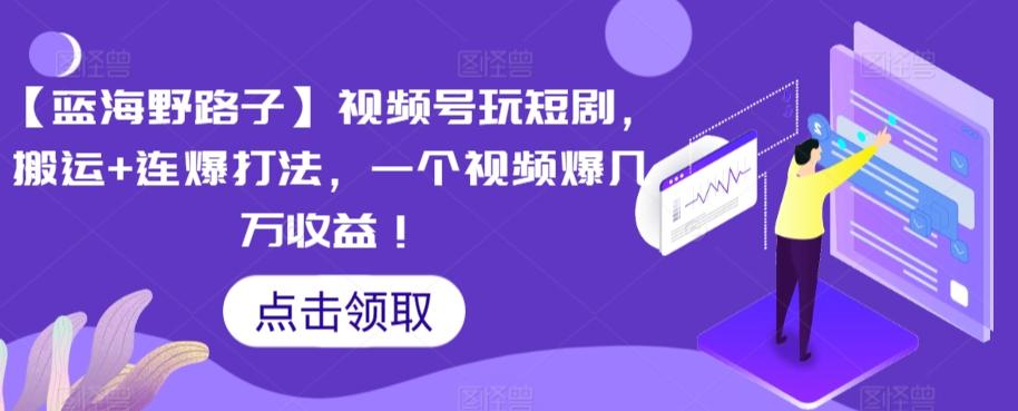 【蓝海野路子】视频号玩短剧，搬运+连爆打法，一个视频爆几万收益【揭秘】-有道资源网