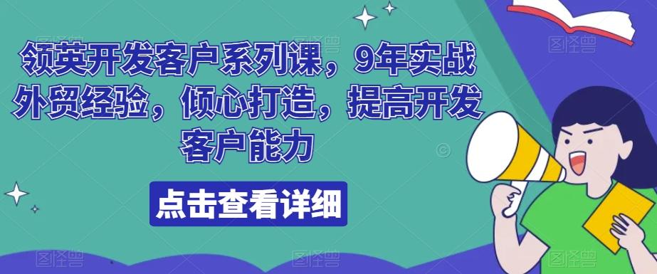 领英开发客户系列课，9年实战外贸经验，倾心打造，提高开发客户能力-有道资源网