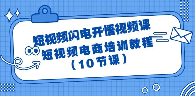 (9682期)短视频-闪电开悟视频课：短视频电商培训教程(10节课)-有道资源网