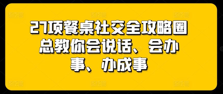 27项餐桌社交全攻略圈总教你会说话、会办事、办成事-有道资源网