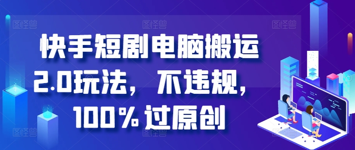 快手短剧电脑搬运2.0玩法，不违规，100%过原创-有道资源网