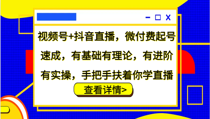 视频号+抖音直播，微付费起号速成，有基础有理论，有进阶有实操，手把手扶着你学直播-有道资源网