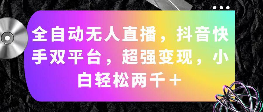 全自动无人直播，抖音快手双平台，超强变现，小白轻松两千＋-有道资源网