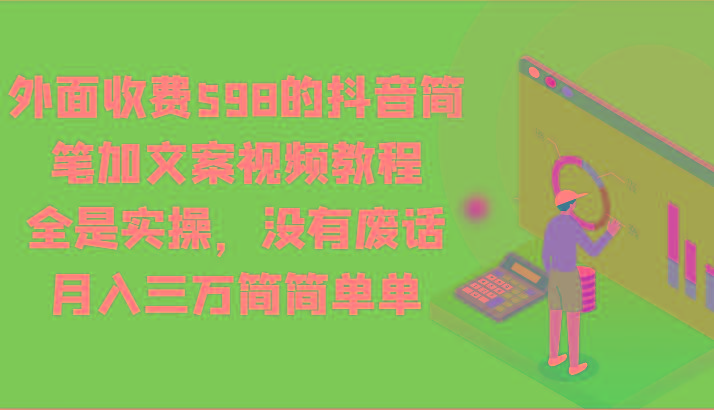 外面收费598的抖音简笔加文案视频教程，全是实操，没有废话，月入三万简简单单-有道资源网