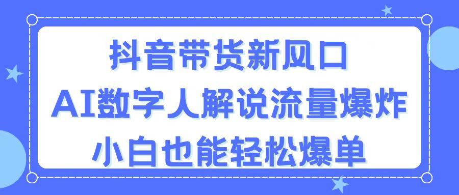 抖音带货新风口，AI数字人解说，流量爆炸，小白也能轻松爆单-有道资源网