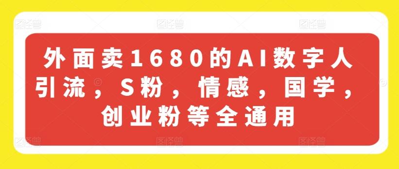 外面卖1680的AI数字人引流，S粉，情感，国学，创业粉等全通用-有道资源网