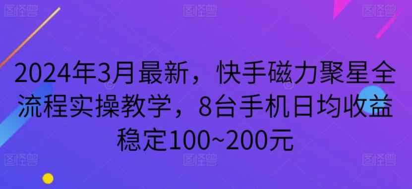 2024年3月最新，快手磁力聚星全流程实操教学，8台手机日均收益稳定100~200元【揭秘】-有道资源网