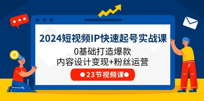 2024短视频IP快速起号实战课，0基础打造爆款内容设计变现+粉丝运营(23节-有道资源网