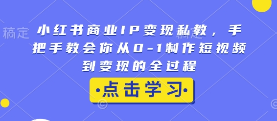 小红书商业IP变现私教，手把手教会你从0-1制作短视频到变现的全过程-有道资源网