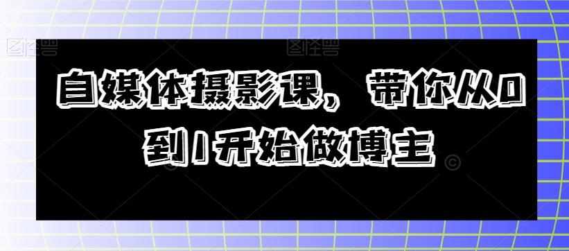 自媒体摄影课，带你从0到1开始做博主-有道资源网