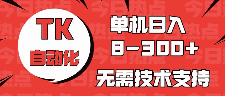 海外手机版TK自动化，单机收益8~300+，无需技术支持，新手小白均可操作-有道资源网